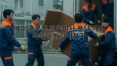 여수 충무동 원룸이사, 용달 가격 똑똑하게 알아보기 🚚💰
