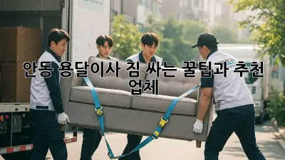 안동 용달이사, 짐 싸는 꿀팁과 추천 업체!