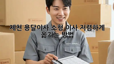 제천 용달이사 소형 이사, 저렴하게 옮기는 방법!