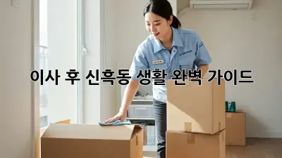 이사 후, 신흑동 생활 완벽 가이드!